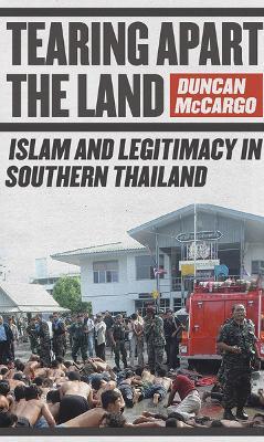 Tearing Apart the Land: Islam and Legitimacy in Southern Thailand - Duncan McCargo - cover