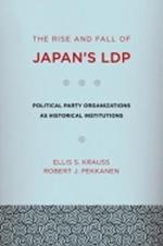 The Rise and Fall of Japan's LDP: Political Party Organizations as Historical Institutions