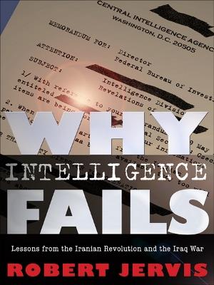 Why Intelligence Fails: Lessons from the Iranian Revolution and the Iraq War - Robert Jervis - cover