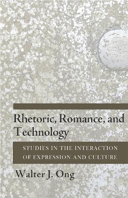 Rhetoric, Romance, and Technology: Studies in the Interaction of Expression and Culture - Walter J. Ong - cover