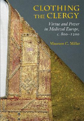 Clothing the Clergy: Virtue and Power in Medieval Europe, c. 800-1200 - Maureen C. Miller - cover