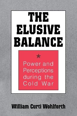 The Elusive Balance: Power and Perceptions during the Cold War - William Curti Wohlforth - cover