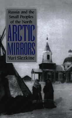 Arctic Mirrors: Russia and the Small Peoples of the North - Yuri Slezkine - cover