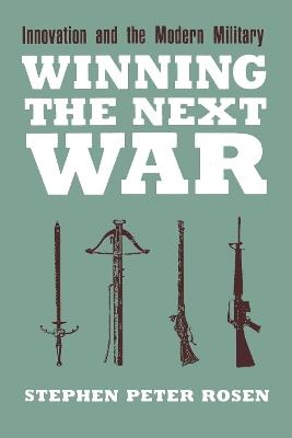 Winning the Next War: Innovation and the Modern Military - Stephen Peter Rosen - cover