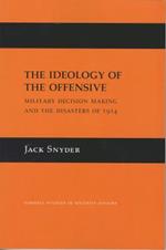 The Ideology of the Offensive: Military Decision Making and the Disasters of 1914