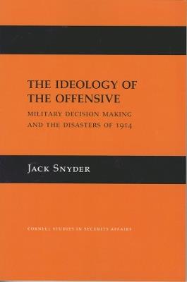 The Ideology of the Offensive: Military Decision Making and the Disasters of 1914 - Jack Snyder - cover