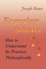 Engaging Science: How to Understand Its Practices Philosophically