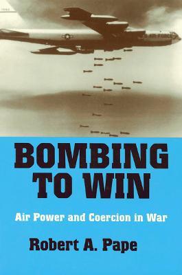 Bombing to Win: Air Power and Coercion in War - Robert A. Pape - cover