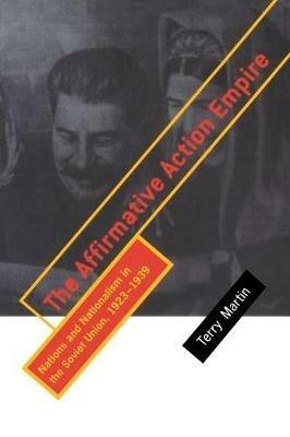 The Affirmative Action Empire: Nations and Nationalism in the Soviet Union, 1923-1939 - Terry Martin - cover