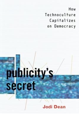 Publicity's Secret: How Technoculture Capitalizes on Democracy - Jodi Dean - cover