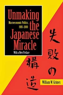 Unmaking the Japanese Miracle: Macroeconomic Politics, 1985–2000 - William M. Grimes - cover