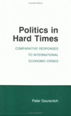 Politics in Hard Times: Comparative Responses to International Economic Crises - Peter Gourevitch - cover