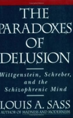 The Paradoxes of Delusion: Wittgenstein, Schreber, and the Schizophrenic Mind - Louis A. Sass - cover