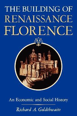 The Building of Renaissance Florence: An Economic and Social History - Richard A. Goldthwaite - cover