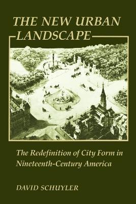 The New Urban Landscape: The Redefinition of City Form in Nineteenth-Century America - David Schuyler - cover