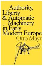 Authority, Liberty, and Automatic Machinery in Early Modern Europe