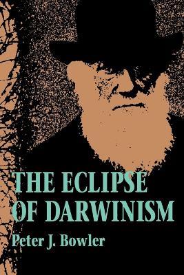 The Eclipse of Darwinism: Anti-Darwinian Evolution Theories in the Decades around 1900 - Peter J. Bowler - cover