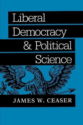 Liberal Democracy and Political Science - James W. Ceaser - cover