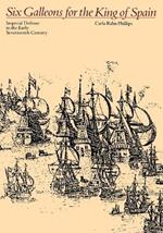 Six Galleons for the King of Spain: Imperial Defense in the Early Seventeenth Century