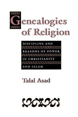 Genealogies of Religion: Discipline and Reasons of Power in Christianity and Islam - Talal Asad - cover