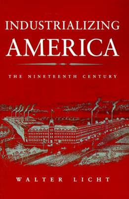 Industrializing America: The Nineteenth Century - Walter Licht - cover