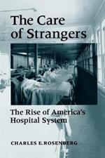 The Care of Strangers: The Rise of America's Hospital System