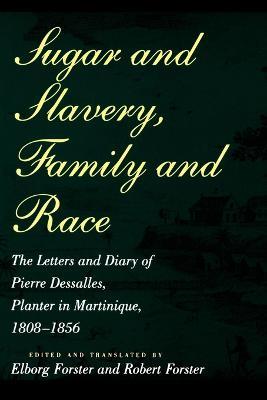Sugar and Slavery, Family and Race: The Letters and Diary of Pierre Dessalles, Planter in Martinique, 1808-1856 - Pierre Dasalles - cover