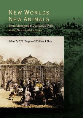 New Worlds, New Animals: From Menagerie to Zoological Park in the Nineteenth Century - cover