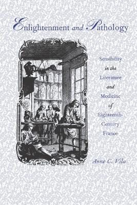 Enlightenment and Pathology: Sensibility in the Literature and Medicine of Eighteenth-Century France - Anne C. Vila - cover