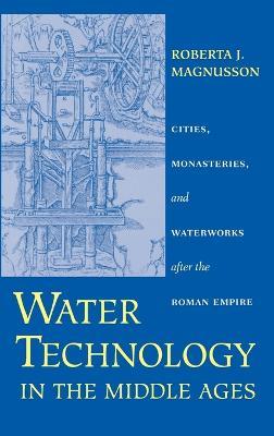 Water Technology in the Middle Ages: Cities, Monasteries, and Waterworks after the Roman Empire - Roberta J. Magnusson - cover