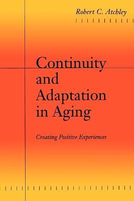 Continuity and Adaptation in Aging: Creating Positive Experiences - Robert C. Atchley - cover