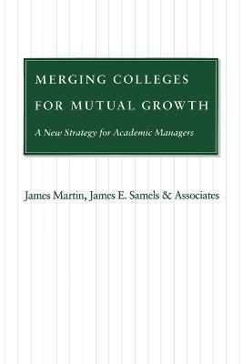 Merging Colleges for Mutual Growth: A New Strategy for Academic Managers - James Martin,James E. Samels - cover