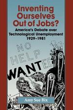 Inventing Ourselves Out of Jobs?: America's Debate over Technological Unemployment, 1929-1981