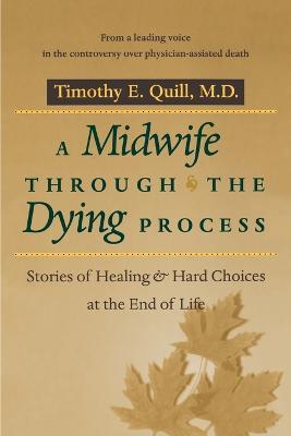 A Midwife through the Dying Process: Stories of Healing and Hard Choices at the End of Life - Timothy E. Quill - cover