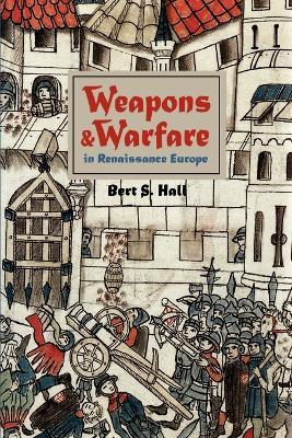 Weapons and Warfare in Renaissance Europe: Gunpowder, Technology, and Tactics - Bert S. Hall - cover