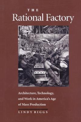 The Rational Factory: Architecture, Technology and Work in America's Age of Mass Production - Lindy Biggs - cover
