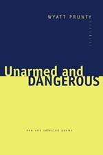 Unarmed and Dangerous: New and Selected Poems