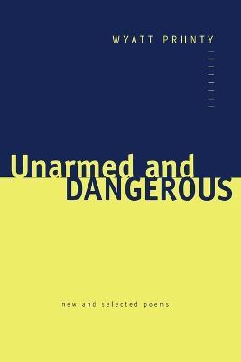 Unarmed and Dangerous: New and Selected Poems - Wyatt Prunty - cover
