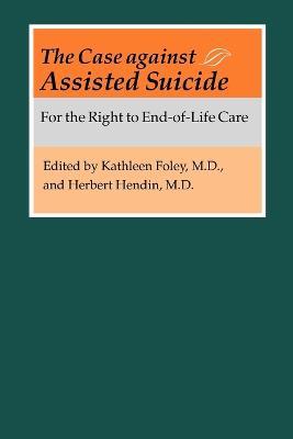 The Case against Assisted Suicide: For the Right to End-of-Life Care - cover