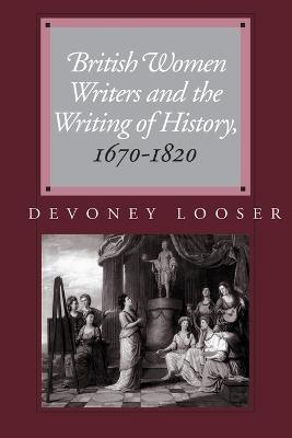 British Women Writers and the Writing of History, 1670-1820 - Devoney Looser - cover