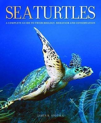 Sea Turtles: A Complete Guide to Their Biology, Behavior, and Conservation - James R. Spotila - cover