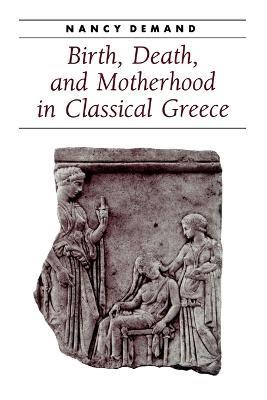 Birth, Death, and Motherhood in Classical Greece - Nancy Demand - cover