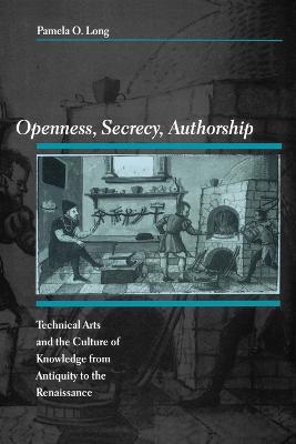 Openness, Secrecy, Authorship: Technical Arts and the Culture of Knowledge from Antiquity to the Renaissance - Pamela O. Long - cover