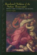Abandoned Children of the Italian Renaissance: Orphan Care in Florence and Bologna