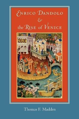 Enrico Dandolo and the Rise of Venice - Thomas F. Madden - cover