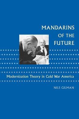 Mandarins of the Future: Modernization Theory in Cold War America - Nils Gilman - cover
