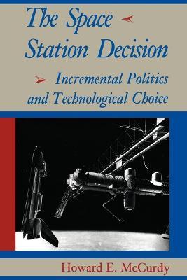 The Space Station Decision: Incremental Politics and Technological Choice - Howard E. McCurdy - cover