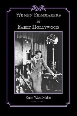 Women Filmmakers in Early Hollywood - Karen Ward Mahar - cover