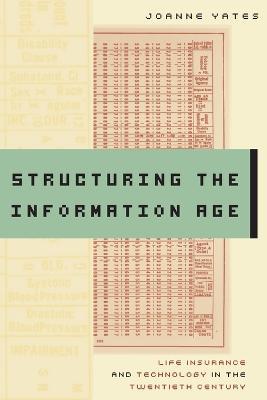 Structuring the Information Age: Life Insurance and Technology in the Twentieth Century - JoAnne Yates - cover