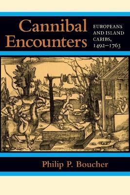 Cannibal Encounters: Europeans and Island Caribs, 1492-1763 - Philip P. Boucher - cover